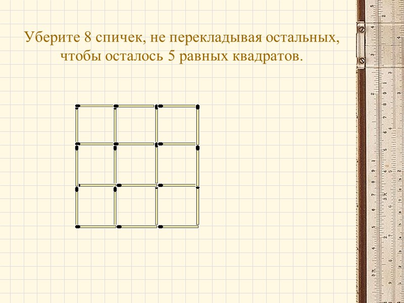 Уберите 8 спичек, не перекладывая остальных, чтобы осталось 5 равных квадратов.